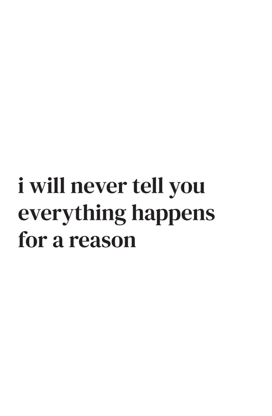 I will never tell you everything happens for a reason